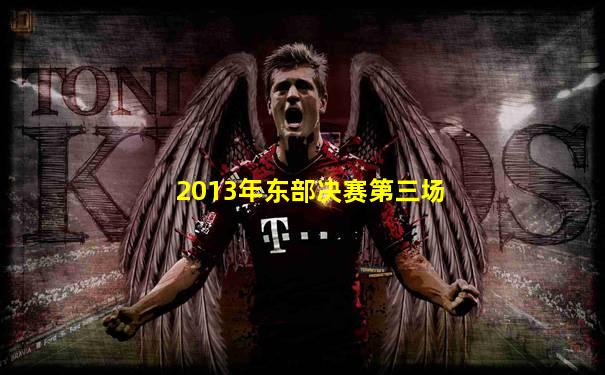 2013年东部决赛第三场