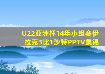 U22亚洲杯14年小组赛伊拉克3比1沙特PPTV集锦
