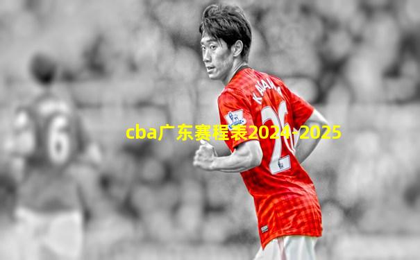 cba广东赛程表2024-2025