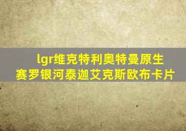 lgr维克特利奥特曼原生赛罗银河泰迦艾克斯欧布卡片