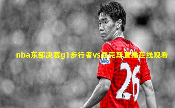 nba东部决赛g1步行者vs尼克斯直播在线观看