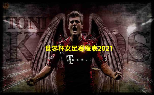 世界杯女足赛程表2021