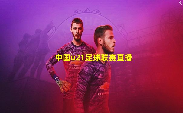 中国u21足球联赛直播