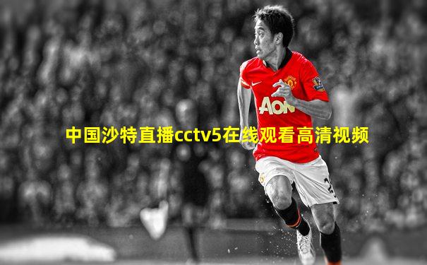 中国沙特直播cctv5在线观看高清视频