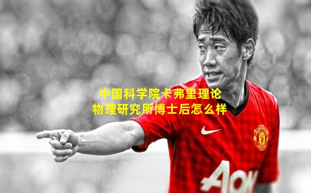 中国科学院卡弗里理论物理研究所博士后怎么样