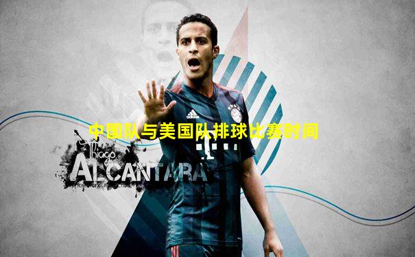 中国队与美国队排球比赛时间