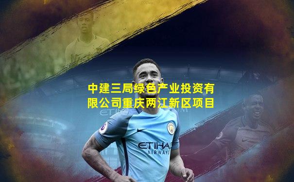 中建三局绿色产业投资有限公司重庆两江新区项目