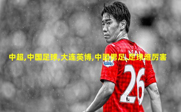 中超,中国足球,大连英博,中国男足,足球谁厉害