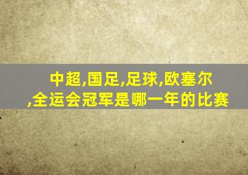 中超,国足,足球,欧塞尔,全运会冠军是哪一年的比赛