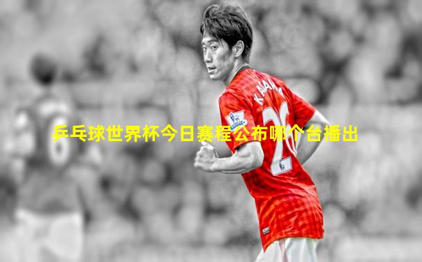 乒乓球世界杯今日赛程公布哪个台播出