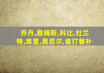 乔丹,詹姆斯,科比,杜兰特,库里,奥尼尔,谁打替补