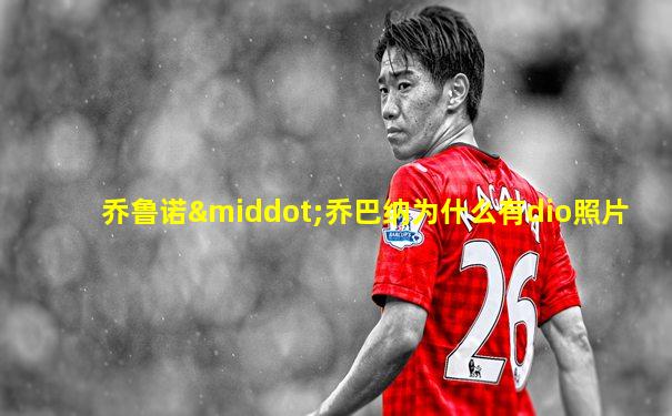 乔鲁诺·乔巴纳为什么有dio照片