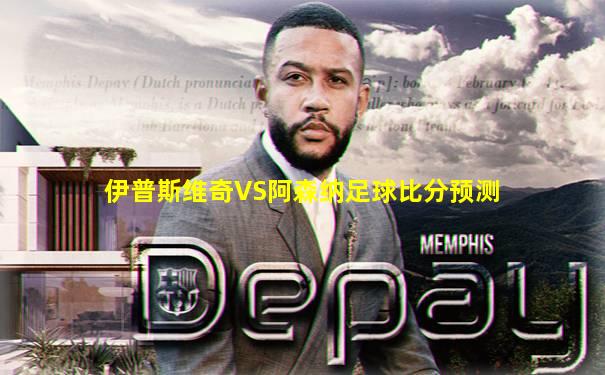 伊普斯维奇VS阿森纳足球比分预测