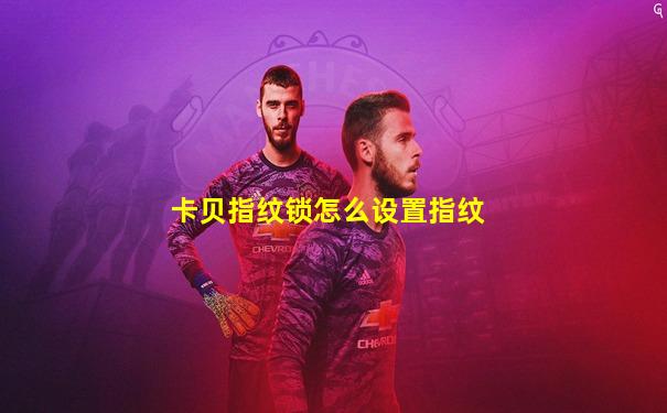 卡贝指纹锁怎么设置指纹