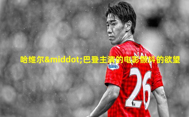 哈维尔·巴登主演的电影颤抖的欲望