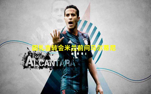因扎吉转会米兰前问马尔蒂尼