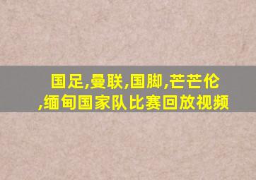 国足,曼联,国脚,芒芒伦,缅甸国家队比赛回放视频