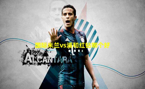 国际米兰vs浦和红钻哪个好