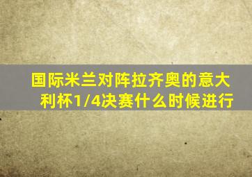 国际米兰对阵拉齐奥的意大利杯1/4决赛什么时候进行