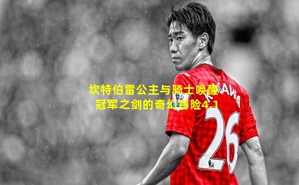 坎特伯雷公主与骑士唤醒冠军之剑的奇幻冒险4.1