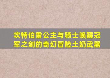 坎特伯雷公主与骑士唤醒冠军之剑的奇幻冒险土奶武器