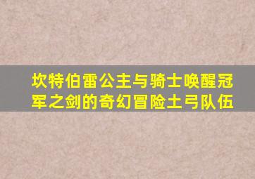 坎特伯雷公主与骑士唤醒冠军之剑的奇幻冒险土弓队伍