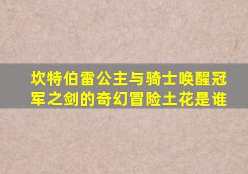 坎特伯雷公主与骑士唤醒冠军之剑的奇幻冒险土花是谁