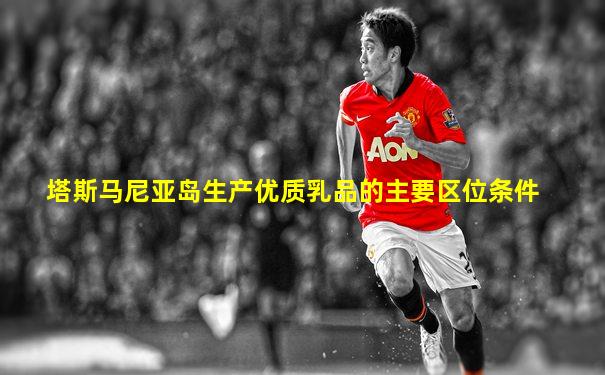 塔斯马尼亚岛生产优质乳品的主要区位条件