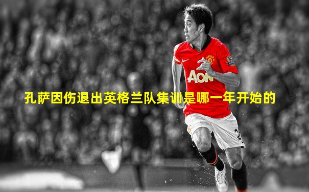 孔萨因伤退出英格兰队集训是哪一年开始的