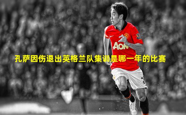 孔萨因伤退出英格兰队集训是哪一年的比赛