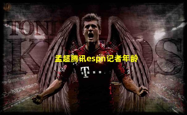 孟超腾讯espn记者年龄