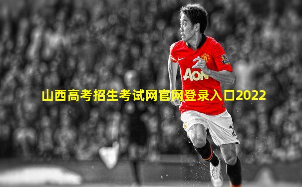 山西高考招生考试网官网登录入口2022