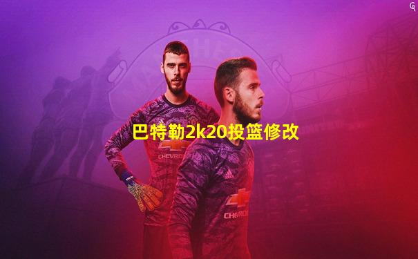 巴特勒2k20投篮修改
