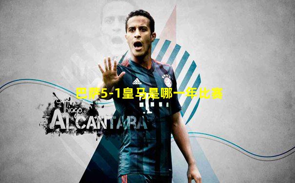 巴萨5-1皇马是哪一年比赛