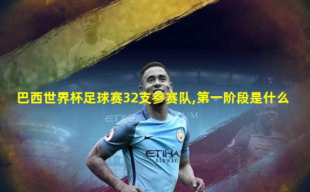 巴西世界杯足球赛32支参赛队,第一阶段是什么
