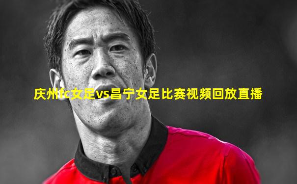 庆州fc女足vs昌宁女足比赛视频回放直播