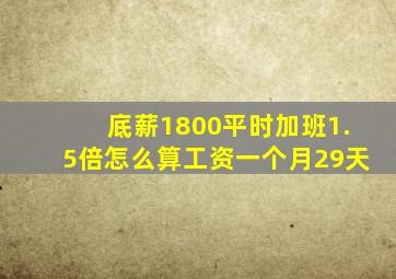 底薪1800平时加班1.5倍怎么算工资一个月29天