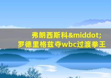 弗朗西斯科·罗德里格兹夺wbc过渡拳王