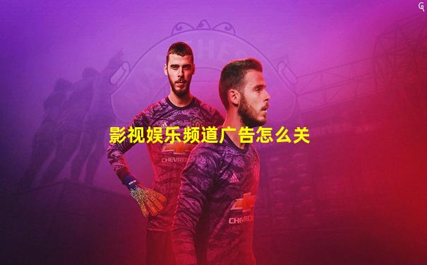 影视娱乐频道广告怎么关