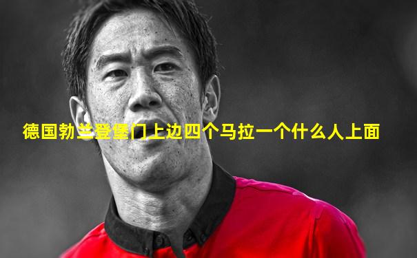 德国勃兰登堡门上边四个马拉一个什么人上面