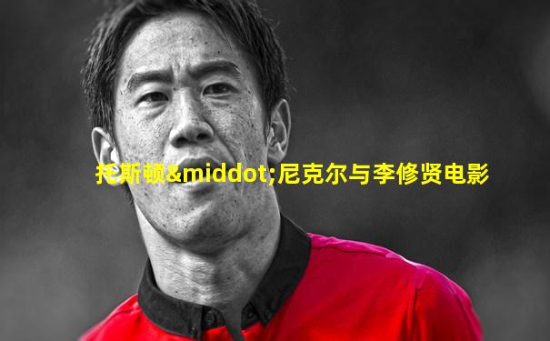 托斯顿·尼克尔与李修贤电影