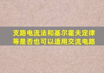 支路电流法和基尔霍夫定律等是否也可以适用交流电路