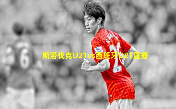 斯洛伐克U21vs西班牙U21直播