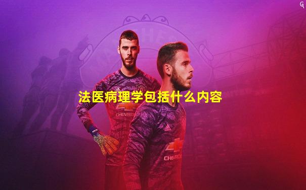 法医病理学包括什么内容