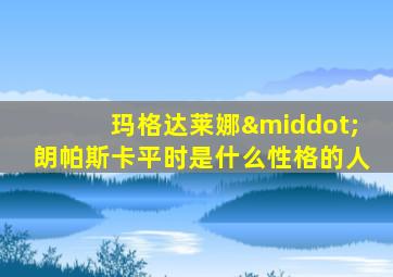 玛格达莱娜·朗帕斯卡平时是什么性格的人