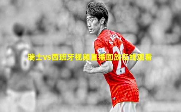 瑞士vs西班牙视频直播回放在线观看