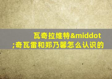 瓦奇拉维特·奇瓦雷和郑乃馨怎么认识的