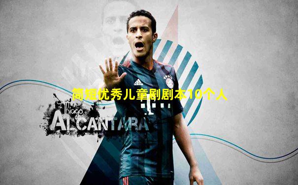 简短优秀儿童剧剧本10个人