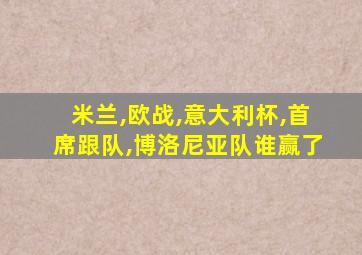 米兰,欧战,意大利杯,首席跟队,博洛尼亚队谁赢了