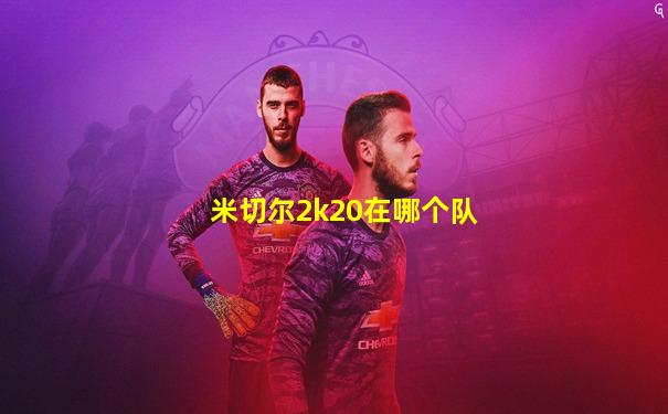 米切尔2k20在哪个队